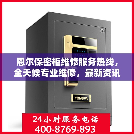 恩尔保密柜维修服务热线，全天候专业维修，最新资讯通知