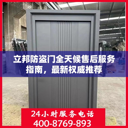 立邦防盗门全天候售后服务指南，最新权威推荐