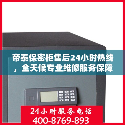帝泰保密柜售后24小时热线，全天候专业维修服务保障