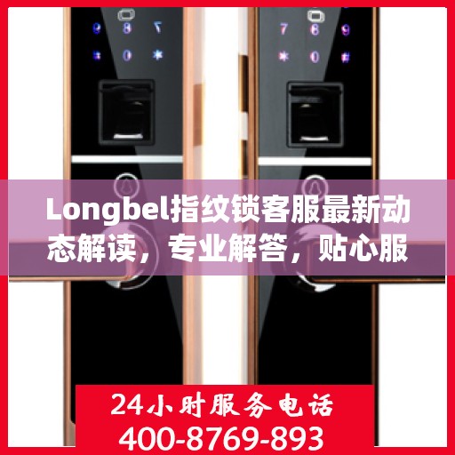 Longbel指纹锁客服最新动态解读，专业解答，贴心服务