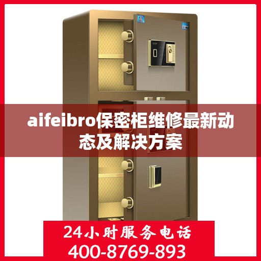 aifeibro保密柜维修最新动态及解决方案