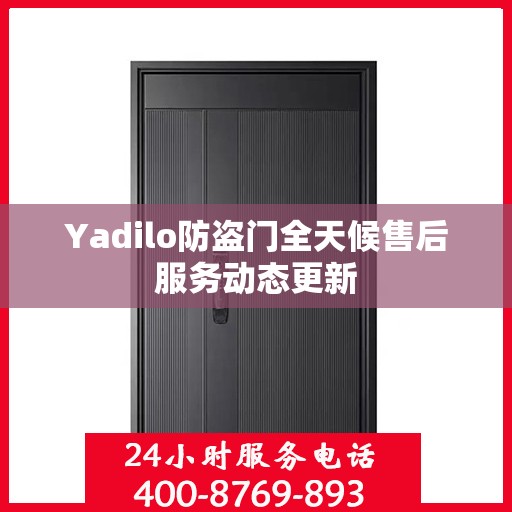 Yadilo防盗门全天候售后服务动态更新