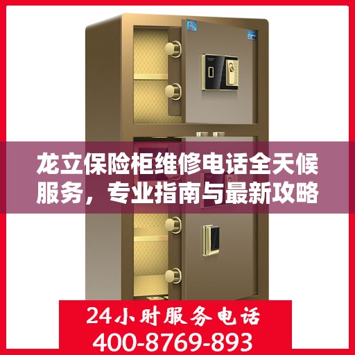 龙立保险柜维修电话全天候服务，专业指南与最新攻略