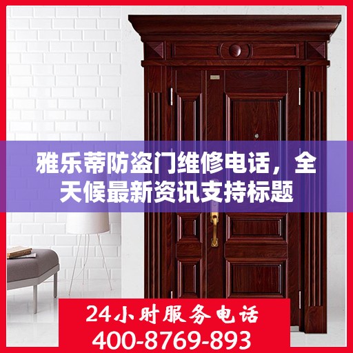 雅乐蒂防盗门维修电话，全天候最新资讯支持标题