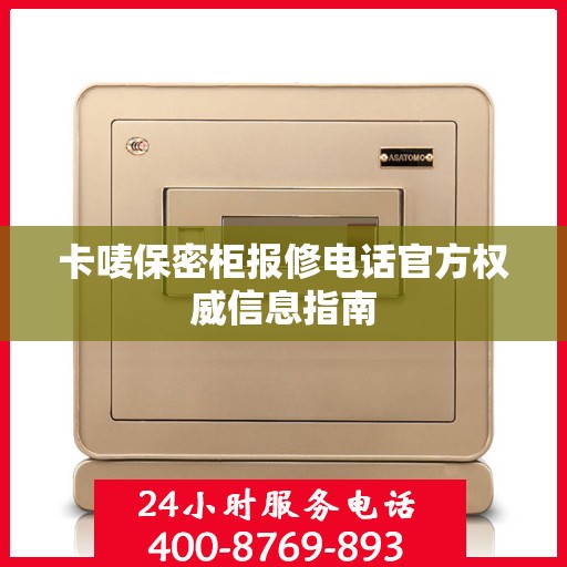 卡唛保密柜报修电话官方权威信息指南