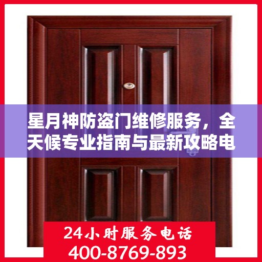 星月神防盗门维修服务，全天候专业指南与最新攻略电话支持