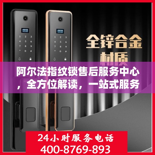 阿尔法指纹锁售后服务中心，全方位解读，一站式服务体验