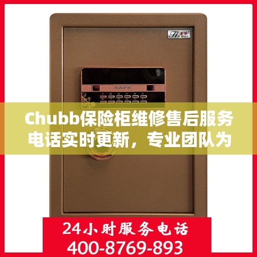 Chubb保险柜维修售后服务电话实时更新，专业团队为您的保险柜保驾护航