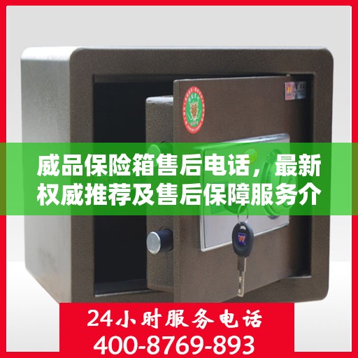 威品保险箱售后电话，最新权威推荐及售后保障服务介绍