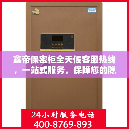 鑫帝保密柜全天候客服热线，一站式服务，保障您的隐私安全
