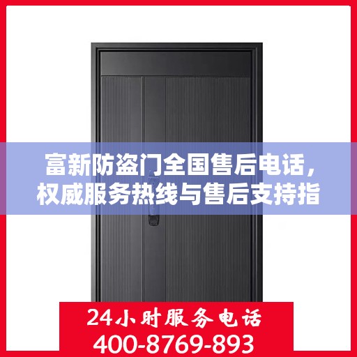 富新防盗门全国售后电话，权威服务热线与售后支持指南