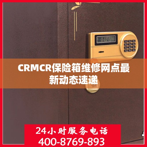 CRMCR保险箱维修网点最新动态速递