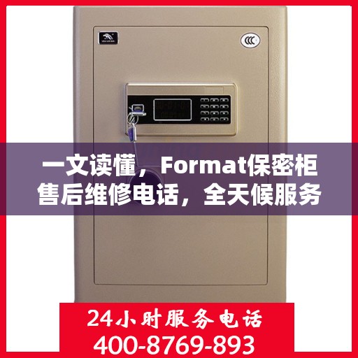 一文读懂，Format保密柜售后维修电话，全天候服务保障！