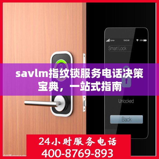 savlm指纹锁服务电话决策宝典，一站式指南