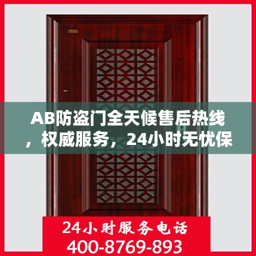 AB防盗门全天候售后热线，权威服务，24小时无忧保障