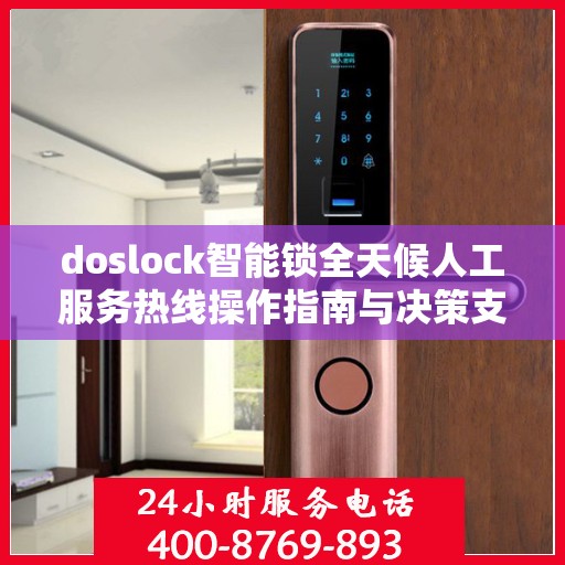 doslock智能锁全天候人工服务热线操作指南与决策支持