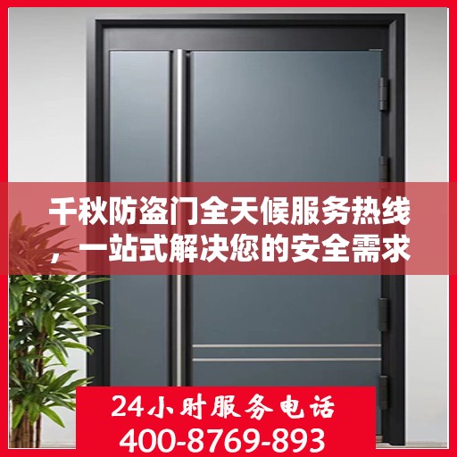 千秋防盗门全天候服务热线，一站式解决您的安全需求