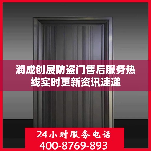 润成创展防盗门售后服务热线实时更新资讯速递