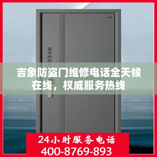 吉象防盗门维修电话全天候在线，权威服务热线