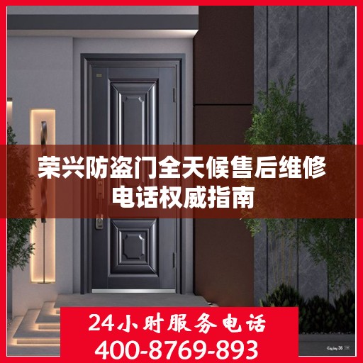 荣兴防盗门全天候售后维修电话权威指南