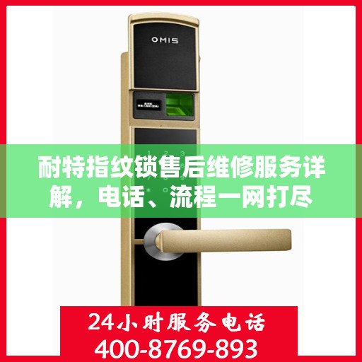 耐特指纹锁售后维修服务详解，电话、流程一网打尽