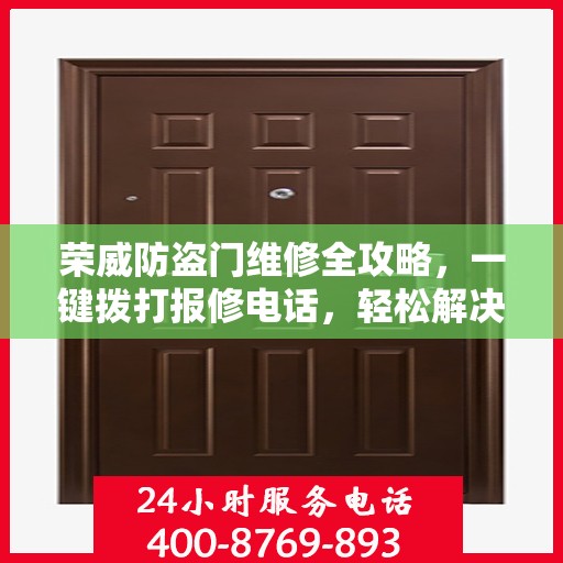 荣威防盗门维修全攻略，一键拨打报修电话，轻松解决您的困扰！