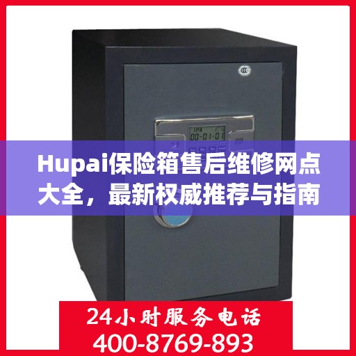 Hupai保险箱售后维修网点大全，最新权威推荐与指南