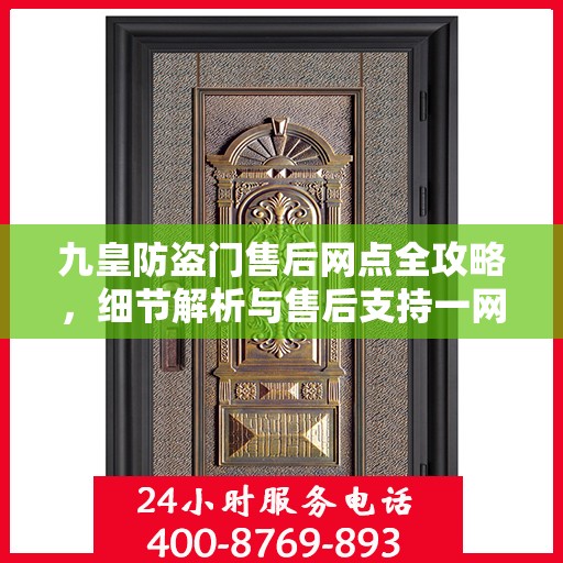 九皇防盗门售后网点全攻略，细节解析与售后支持一网打尽