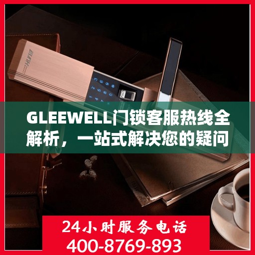 GLEEWELL门锁客服热线全解析，一站式解决您的疑问和需求