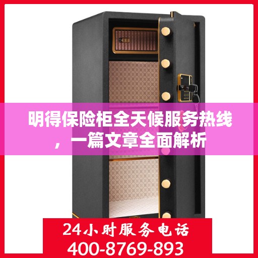 明得保险柜全天候服务热线，一篇文章全面解析