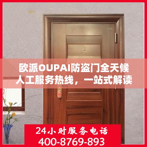 欧派OUPAI防盗门全天候人工服务热线，一站式解读，让您轻松了解服务细节