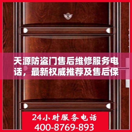 天源防盗门售后维修服务电话，最新权威推荐及售后保障指南