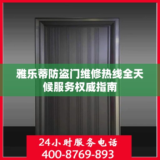 雅乐蒂防盗门维修热线全天候服务权威指南