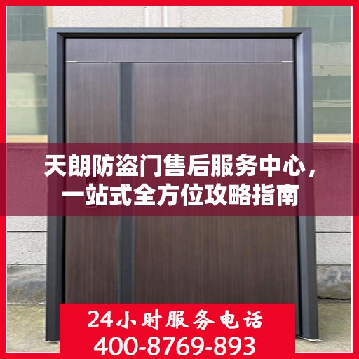 天朗防盗门售后服务中心，一站式全方位攻略指南