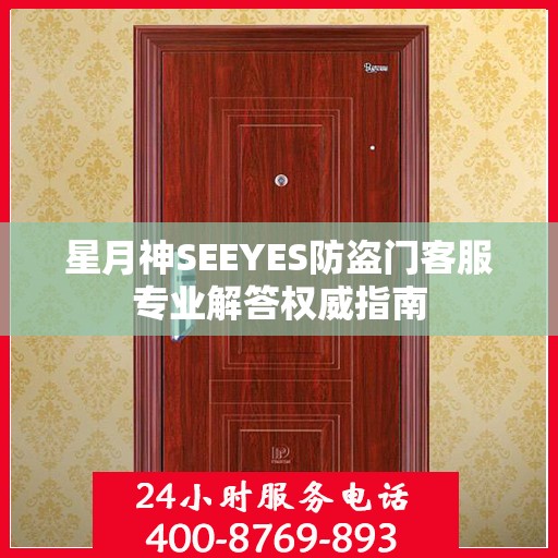 星月神SEEYES防盗门客服专业解答权威指南