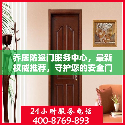 乔居防盗门服务中心，最新权威推荐，守护您的安全门户