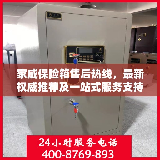 家威保险箱售后热线，最新权威推荐及一站式服务支持