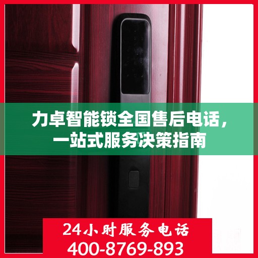 力卓智能锁全国售后电话，一站式服务决策指南