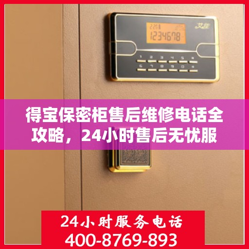 得宝保密柜售后维修电话全攻略，24小时售后无忧服务解密指南