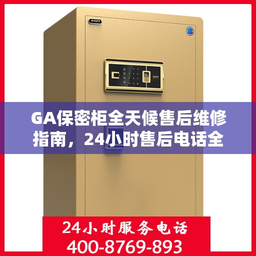 GA保密柜全天候售后维修指南，24小时售后电话全解析