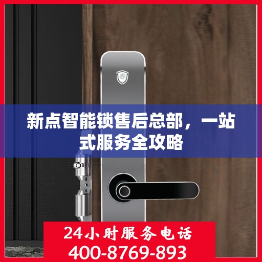新点智能锁售后总部，一站式服务全攻略