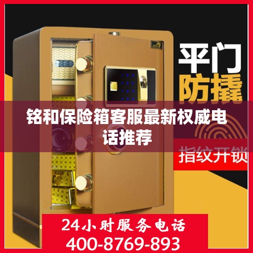 铭和保险箱客服最新权威电话推荐
