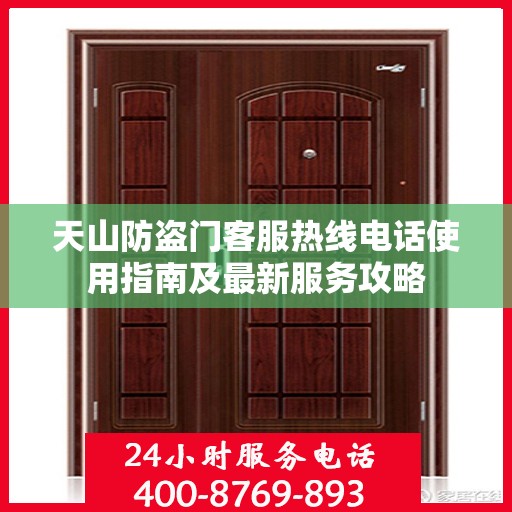 天山防盗门客服热线电话使用指南及最新服务攻略