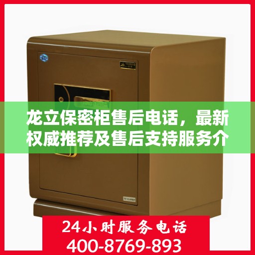 龙立保密柜售后电话，最新权威推荐及售后支持服务介绍