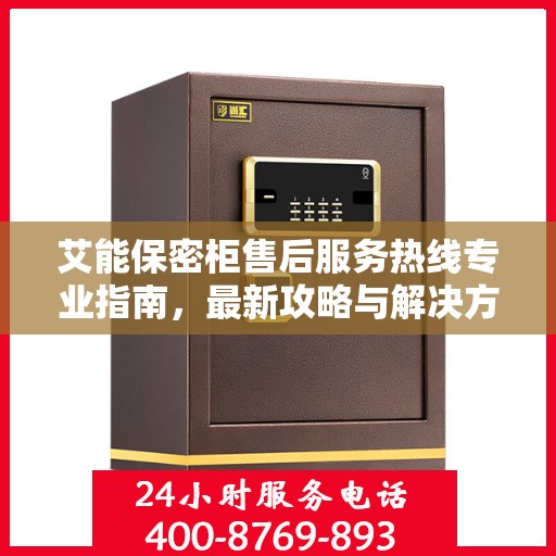 艾能保密柜售后服务热线专业指南，最新攻略与解决方案