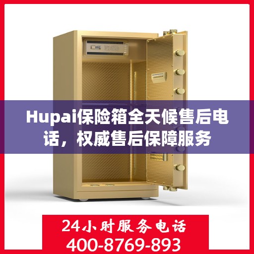 Hupai保险箱全天候售后电话，权威售后保障服务