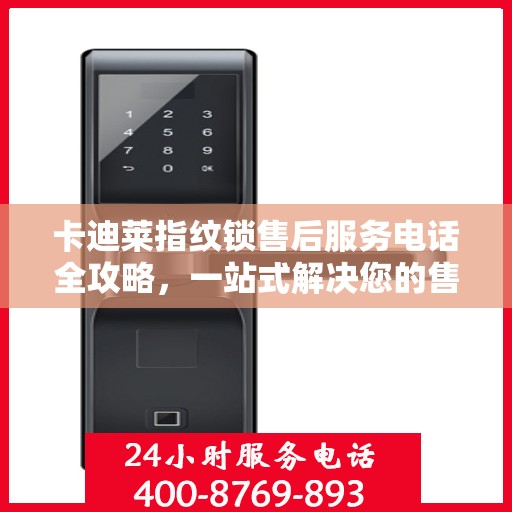 卡迪莱指纹锁售后服务电话全攻略，一站式解决您的售后需求