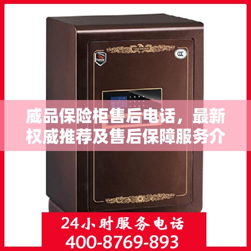 威品保险柜售后电话，最新权威推荐及售后保障服务介绍