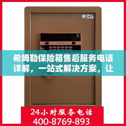 希姆勒保险箱售后服务电话详解，一站式解决方案，让您轻松获取服务支持！