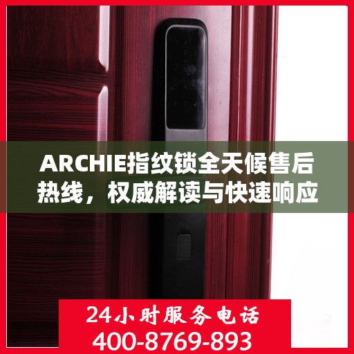 ARCHIE指纹锁全天候售后热线，权威解读与快速响应服务
